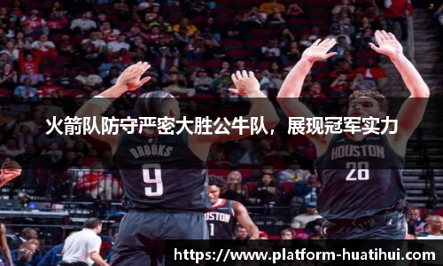 火箭队防守严密大胜公牛队，展现冠军实力
