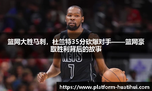 篮网大胜马刺，杜兰特35分砍爆对手——篮网豪取胜利背后的故事