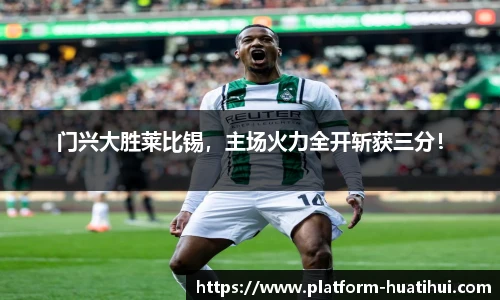 门兴大胜莱比锡，主场火力全开斩获三分！