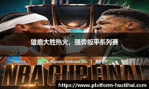 雄鹿大胜热火，强势扳平系列赛