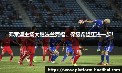 弗莱堡主场大胜法兰克福，保级希望更进一步！