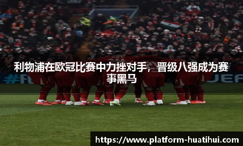 利物浦在欧冠比赛中力挫对手，晋级八强成为赛事黑马