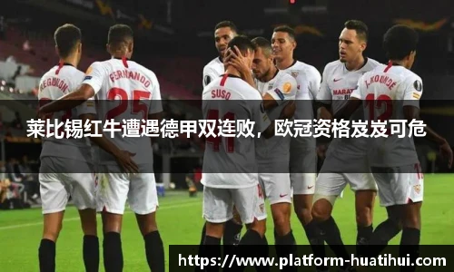 莱比锡红牛遭遇德甲双连败，欧冠资格岌岌可危