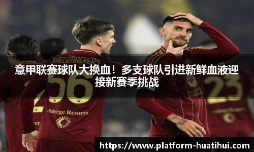 意甲联赛球队大换血！多支球队引进新鲜血液迎接新赛季挑战