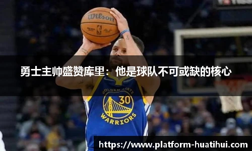 勇士主帅盛赞库里：他是球队不可或缺的核心