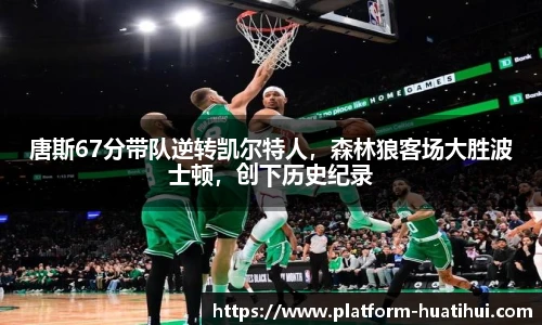 唐斯67分带队逆转凯尔特人，森林狼客场大胜波士顿，创下历史纪录
