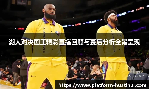 湖人对决国王精彩直播回顾与赛后分析全景呈现