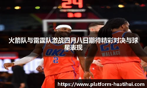 火箭队与雷霆队激战四月八日期待精彩对决与球星表现