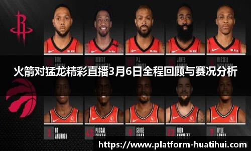 火箭对猛龙精彩直播3月6日全程回顾与赛况分析