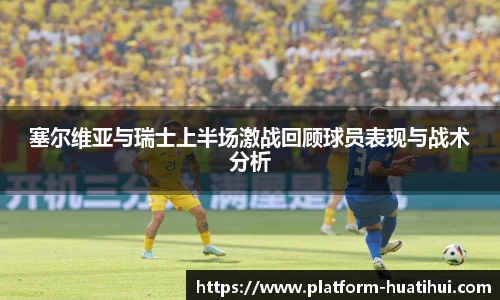 塞尔维亚与瑞士上半场激战回顾球员表现与战术分析