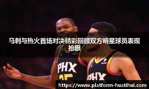 马刺与热火首场对决精彩回顾双方明星球员表现抢眼