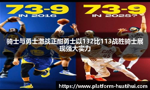 骑士与勇士激战正酣勇士以132比113战胜骑士展现强大实力